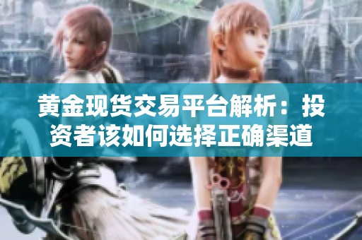 黄金现货交易平台解析：投资者该如何选择正确渠道