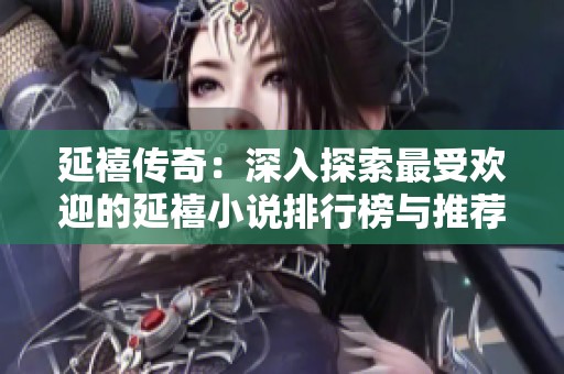 延禧传奇：深入探索最受欢迎的延禧小说排行榜与推荐