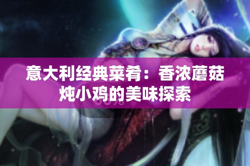 意大利经典菜肴：香浓蘑菇炖小鸡的美味探索