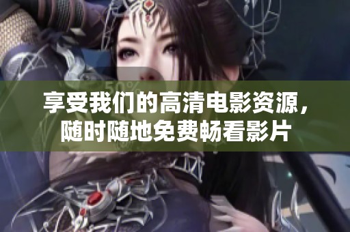 享受我们的高清电影资源，随时随地免费畅看影片