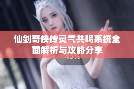 仙剑奇侠传灵气共鸣系统全面解析与攻略分享