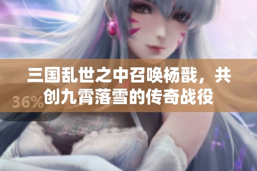 三国乱世之中召唤杨戬，共创九霄落雪的传奇战役