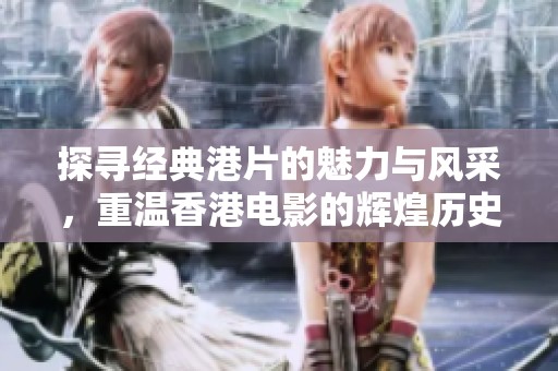 探寻经典港片的魅力与风采，重温香港电影的辉煌历史