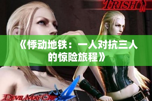 《悸动地铁：一人对抗三人的惊险旅程》