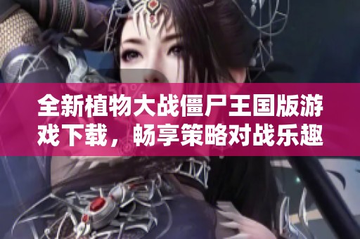 全新植物大战僵尸王国版游戏下载，畅享策略对战乐趣