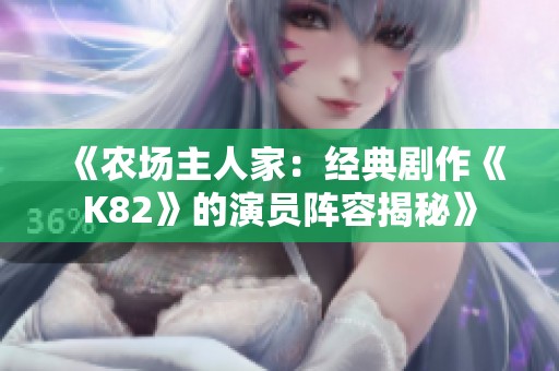 《农场主人家：经典剧作《K82》的演员阵容揭秘》