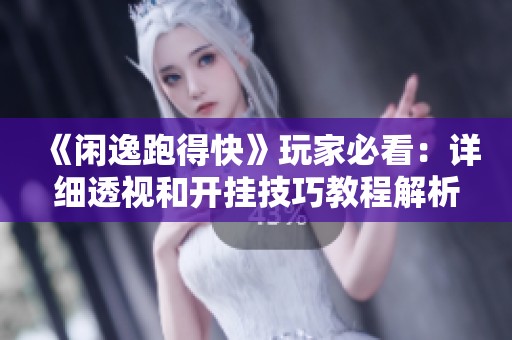 《闲逸跑得快》玩家必看：详细透视和开挂技巧教程解析