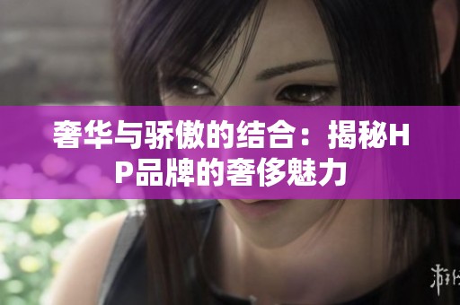 奢华与骄傲的结合：揭秘HP品牌的奢侈魅力