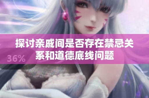 探讨亲戚间是否存在禁忌关系和道德底线问题