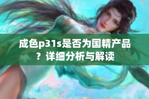 成色p31s是否为国精产品？详细分析与解读