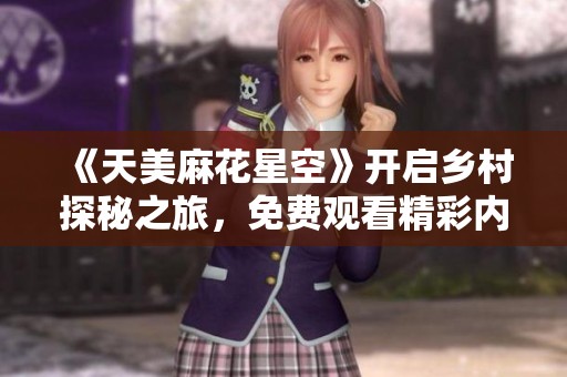 《天美麻花星空》开启乡村探秘之旅，免费观看精彩内容