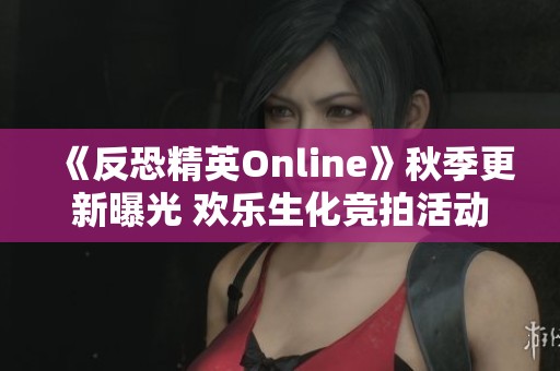 《反恐精英Online》秋季更新曝光 欢乐生化竞拍活动精彩来袭