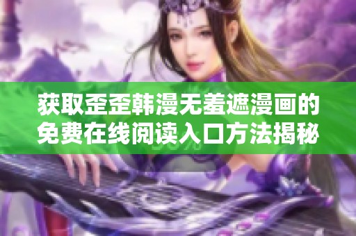 获取歪歪韩漫无羞遮漫画的免费在线阅读入口方法揭秘