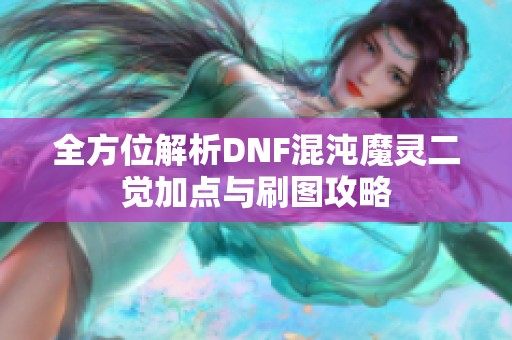 全方位解析DNF混沌魔灵二觉加点与刷图攻略