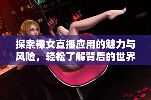 探索裸女直播应用的魅力与风险，轻松了解背后的世界