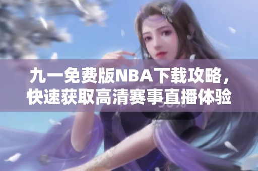 九一免费版NBA下载攻略，快速获取高清赛事直播体验