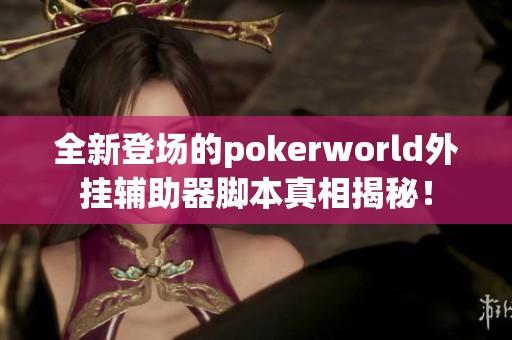 全新登场的pokerworld外挂辅助器脚本真相揭秘！