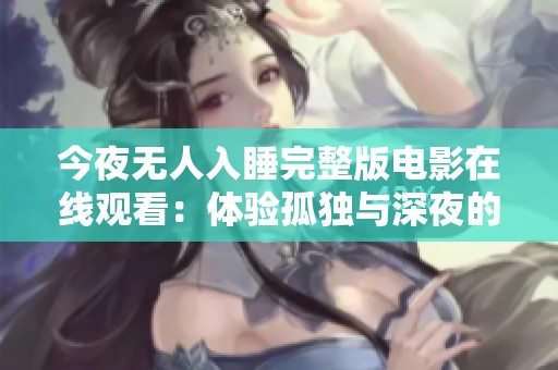 今夜无人入睡完整版电影在线观看：体验孤独与深夜的心灵旅程