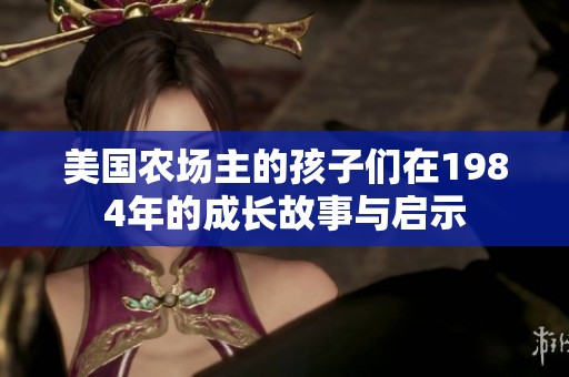 美国农场主的孩子们在1984年的成长故事与启示