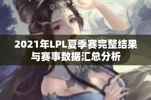 2021年LPL夏季赛完整结果与赛事数据汇总分析