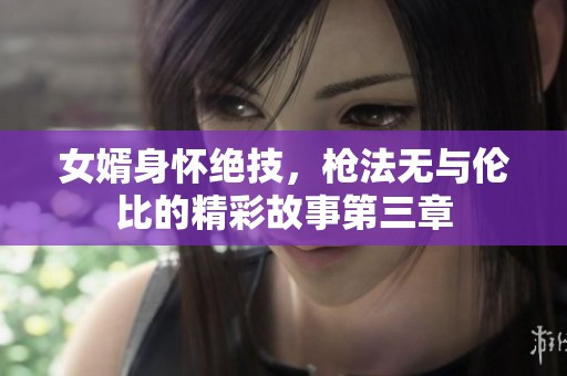 女婿身怀绝技，枪法无与伦比的精彩故事第三章