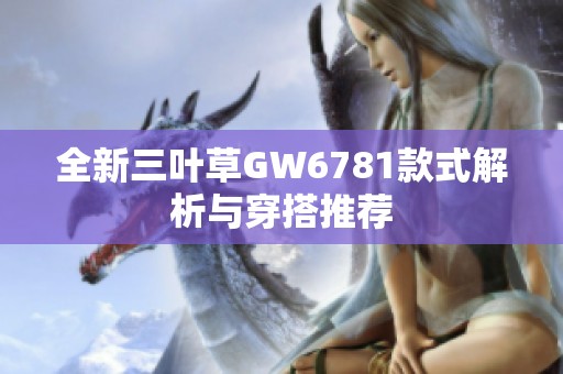 全新三叶草GW6781款式解析与穿搭推荐