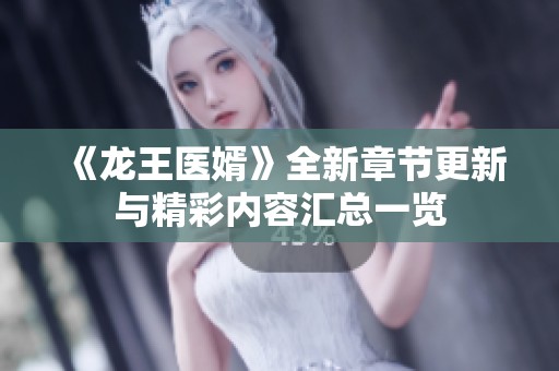 《龙王医婿》全新章节更新与精彩内容汇总一览