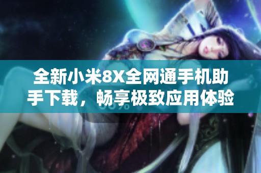 全新小米8X全网通手机助手下载，畅享极致应用体验