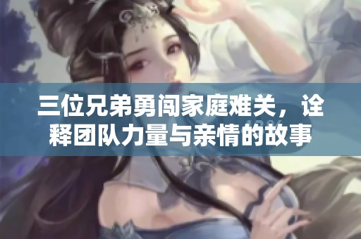 三位兄弟勇闯家庭难关，诠释团队力量与亲情的故事