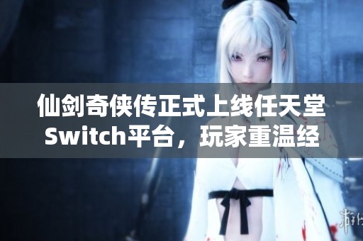 仙剑奇侠传正式上线任天堂Switch平台，玩家重温经典之旅