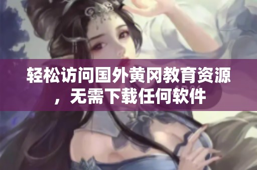 轻松访问国外黄冈教育资源，无需下载任何软件