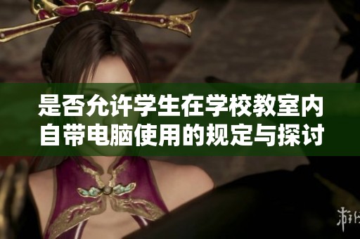 是否允许学生在学校教室内自带电脑使用的规定与探讨