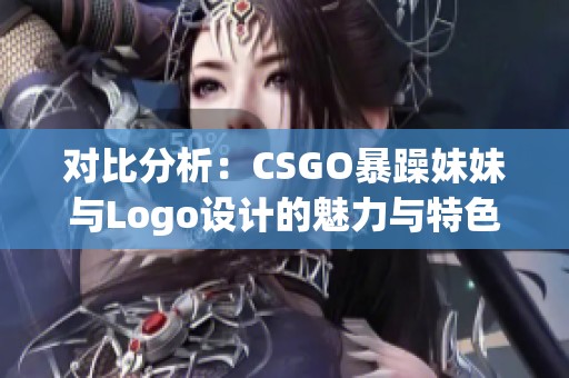 对比分析：CSGO暴躁妹妹与Logo设计的魅力与特色