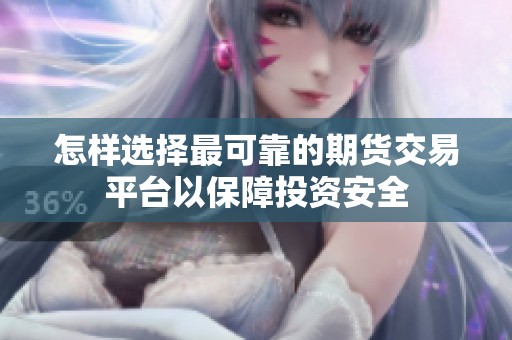 怎样选择最可靠的期货交易平台以保障投资安全