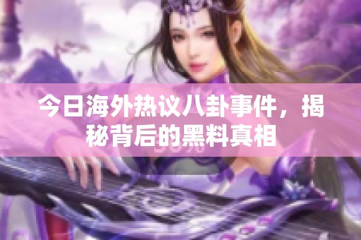 今日海外热议八卦事件，揭秘背后的黑料真相