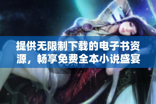 提供无限制下载的电子书资源，畅享免费全本小说盛宴