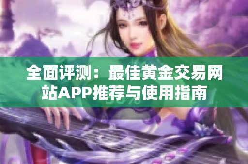全面评测：最佳黄金交易网站APP推荐与使用指南