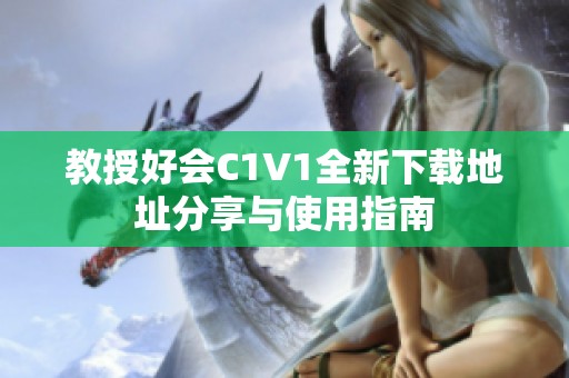 教授好会C1V1全新下载地址分享与使用指南
