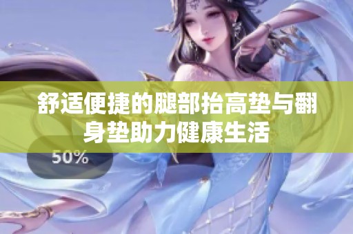 舒适便捷的腿部抬高垫与翻身垫助力健康生活