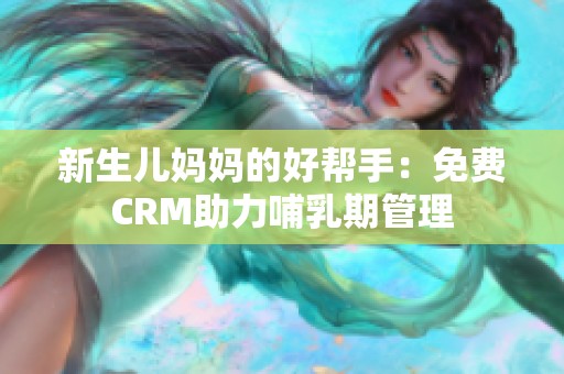 新生儿妈妈的好帮手：免费CRM助力哺乳期管理
