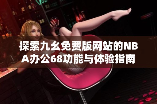 探索九幺免费版网站的NBA办公68功能与体验指南