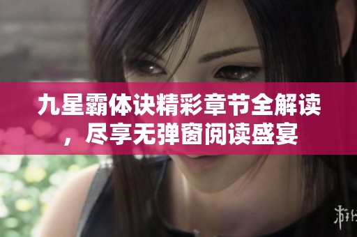 九星霸体诀精彩章节全解读，尽享无弹窗阅读盛宴