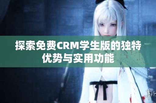 探索免费CRM学生版的独特优势与实用功能