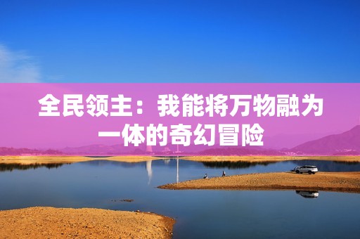 全民领主：我能将万物融为一体的奇幻冒险