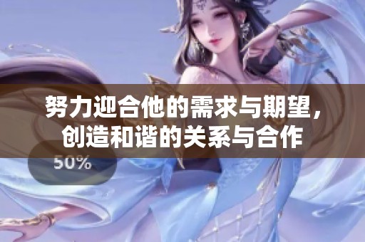 努力迎合他的需求与期望，创造和谐的关系与合作