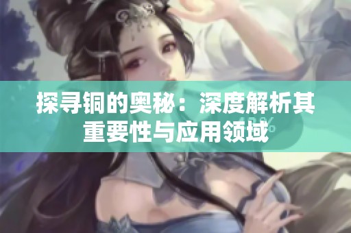 探寻铜的奥秘：深度解析其重要性与应用领域