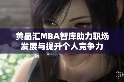 黄品汇MBA智库助力职场发展与提升个人竞争力