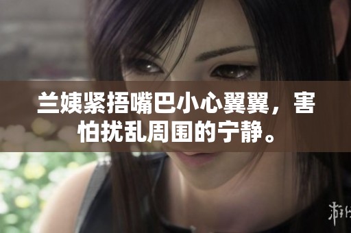 兰姨紧捂嘴巴小心翼翼，害怕扰乱周围的宁静。