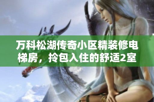 万科松湖传奇小区精装修电梯房，拎包入住的舒适2室2厅1卫户型