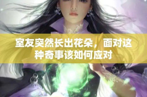 室友突然长出花朵，面对这种奇事该如何应对